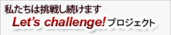 私達は挑戦し続けます。Let'sChallenge!プロジェクト