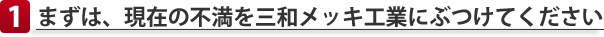 まずは、現在の不満を三和メッキ工業にぶつけてください