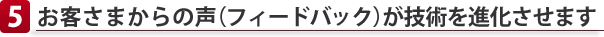 お客さまからの声（フィードバック）が技術を進化させます