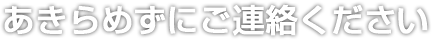 あきらめずにご連絡ください