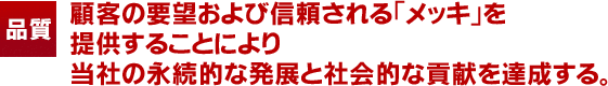 お客様のご要望に確かに応える品質と信頼こそ、会社の発展と社会貢献と信じています。