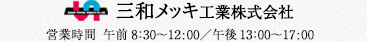 三和メッキ工業株式会社 営業時間 午前8：30～12:00／午後13：00～17：00