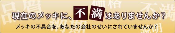 現在のメッキに、不満はありませんか？メッキの不具合を、あなたの会社のせいにされていませんか？